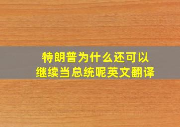 特朗普为什么还可以继续当总统呢英文翻译