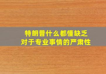 特朗普什么都懂缺乏对于专业事情的严肃性