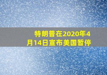 特朗普在2020年4月14日宣布美国暂停