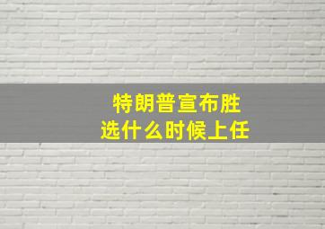 特朗普宣布胜选什么时候上任