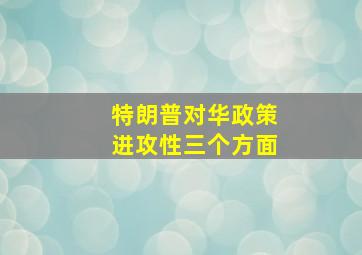 特朗普对华政策进攻性三个方面