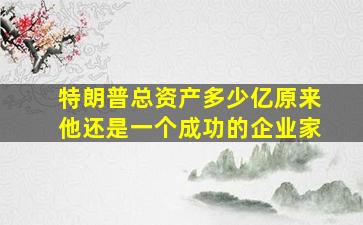 特朗普总资产多少亿原来他还是一个成功的企业家