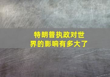 特朗普执政对世界的影响有多大了