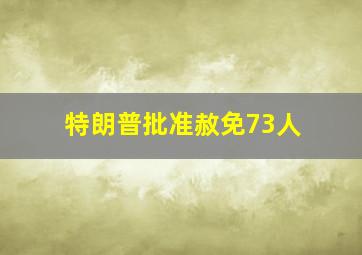 特朗普批准赦免73人