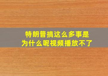 特朗普搞这么多事是为什么呢视频播放不了