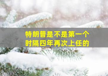 特朗普是不是第一个时隔四年再次上任的