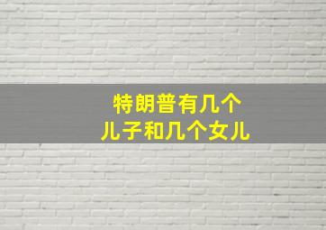 特朗普有几个儿子和几个女儿