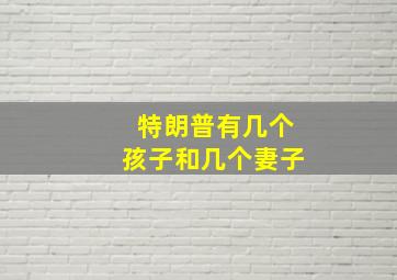 特朗普有几个孩子和几个妻子