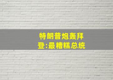 特朗普炮轰拜登:最糟糕总统