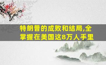 特朗普的成败和结局,全掌握在美国这8万人手里