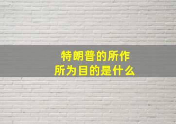 特朗普的所作所为目的是什么