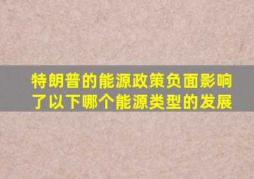 特朗普的能源政策负面影响了以下哪个能源类型的发展