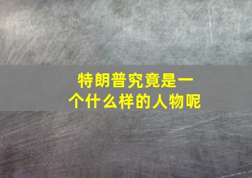 特朗普究竟是一个什么样的人物呢