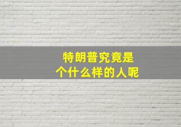 特朗普究竟是个什么样的人呢