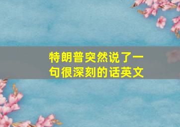 特朗普突然说了一句很深刻的话英文