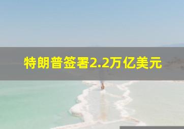 特朗普签署2.2万亿美元