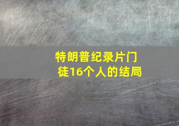 特朗普纪录片门徒16个人的结局