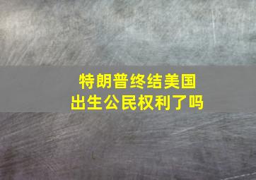 特朗普终结美国出生公民权利了吗