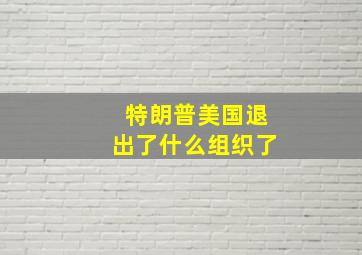 特朗普美国退出了什么组织了