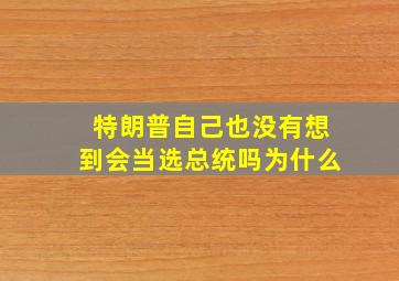 特朗普自己也没有想到会当选总统吗为什么