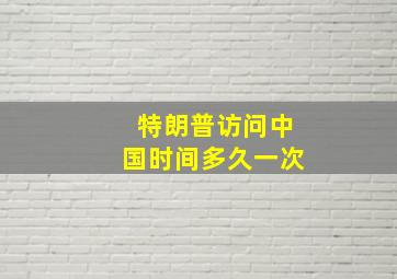 特朗普访问中国时间多久一次