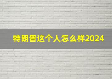 特朗普这个人怎么样2024