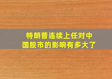 特朗普连续上任对中国股市的影响有多大了