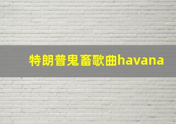 特朗普鬼畜歌曲havana