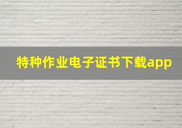 特种作业电子证书下载app