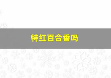 特红百合香吗