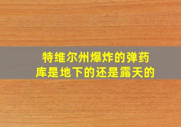 特维尔州爆炸的弹药库是地下的还是露天的