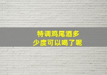 特调鸡尾酒多少度可以喝了呢