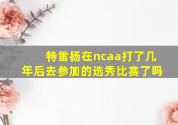 特雷杨在ncaa打了几年后去参加的选秀比赛了吗