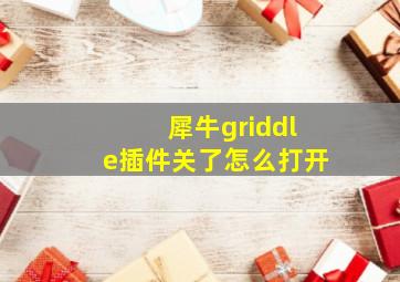 犀牛griddle插件关了怎么打开