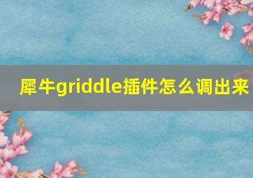 犀牛griddle插件怎么调出来