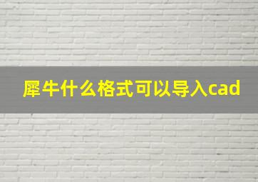 犀牛什么格式可以导入cad