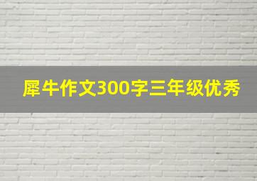 犀牛作文300字三年级优秀