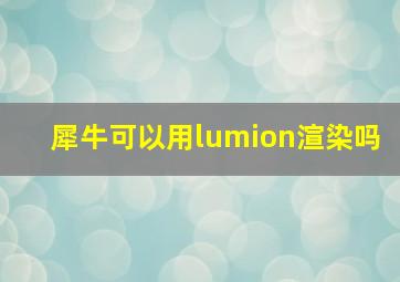 犀牛可以用lumion渲染吗