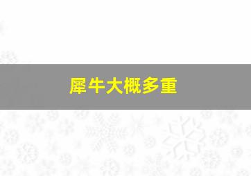 犀牛大概多重