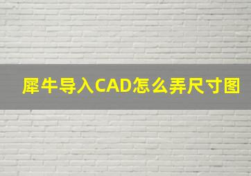 犀牛导入CAD怎么弄尺寸图