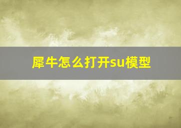 犀牛怎么打开su模型