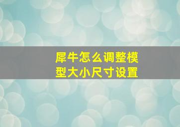 犀牛怎么调整模型大小尺寸设置