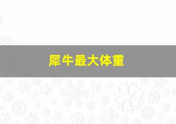 犀牛最大体重