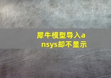 犀牛模型导入ansys却不显示