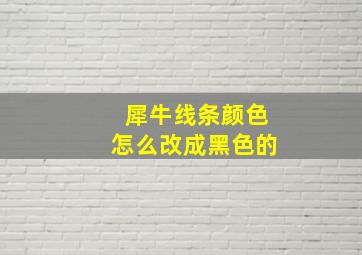 犀牛线条颜色怎么改成黑色的