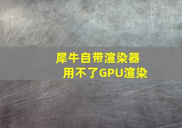 犀牛自带渲染器用不了GPU渲染