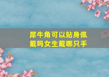 犀牛角可以贴身佩戴吗女生戴哪只手