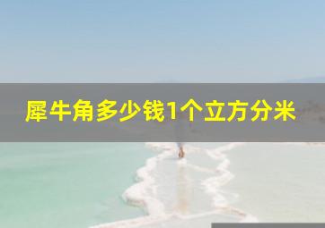 犀牛角多少钱1个立方分米