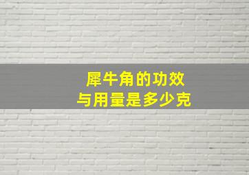 犀牛角的功效与用量是多少克