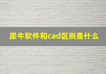 犀牛软件和cad区别是什么